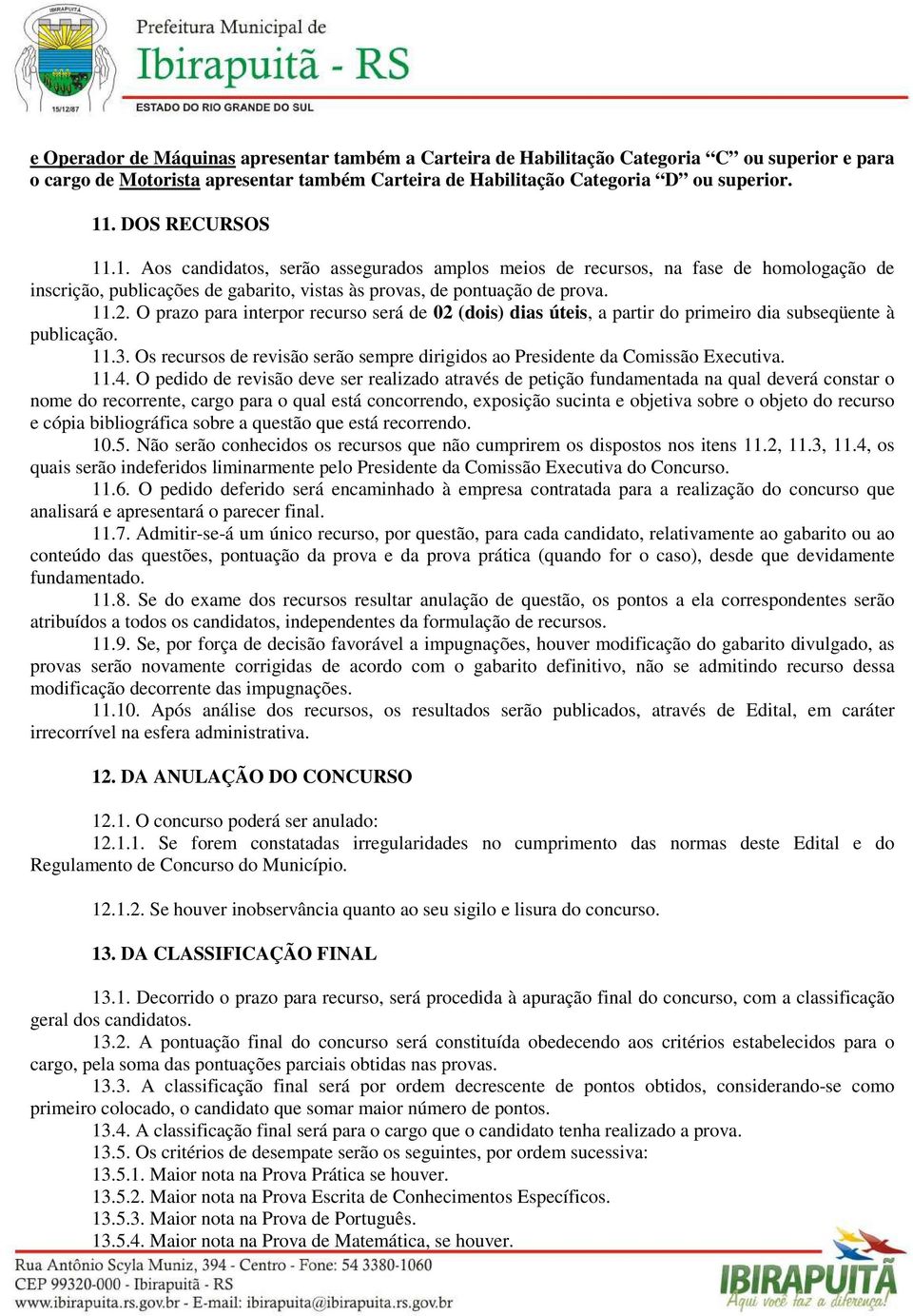 O prazo para interpor recurso será de 02 (dois) dias úteis, a partir do primeiro dia subseqüente à publicação. 11.3. Os recursos de revisão serão sempre dirigidos ao Presidente da Comissão Executiva.