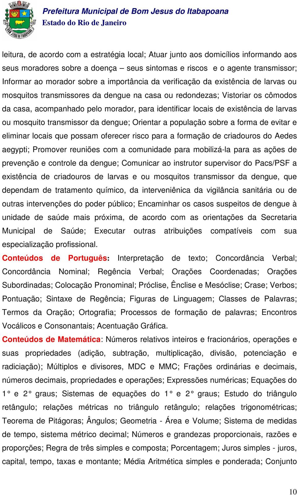 existência de larvas ou mosquito transmissor da dengue; Orientar a população sobre a forma de evitar e eliminar locais que possam oferecer risco para a formação de criadouros do Aedes aegypti;