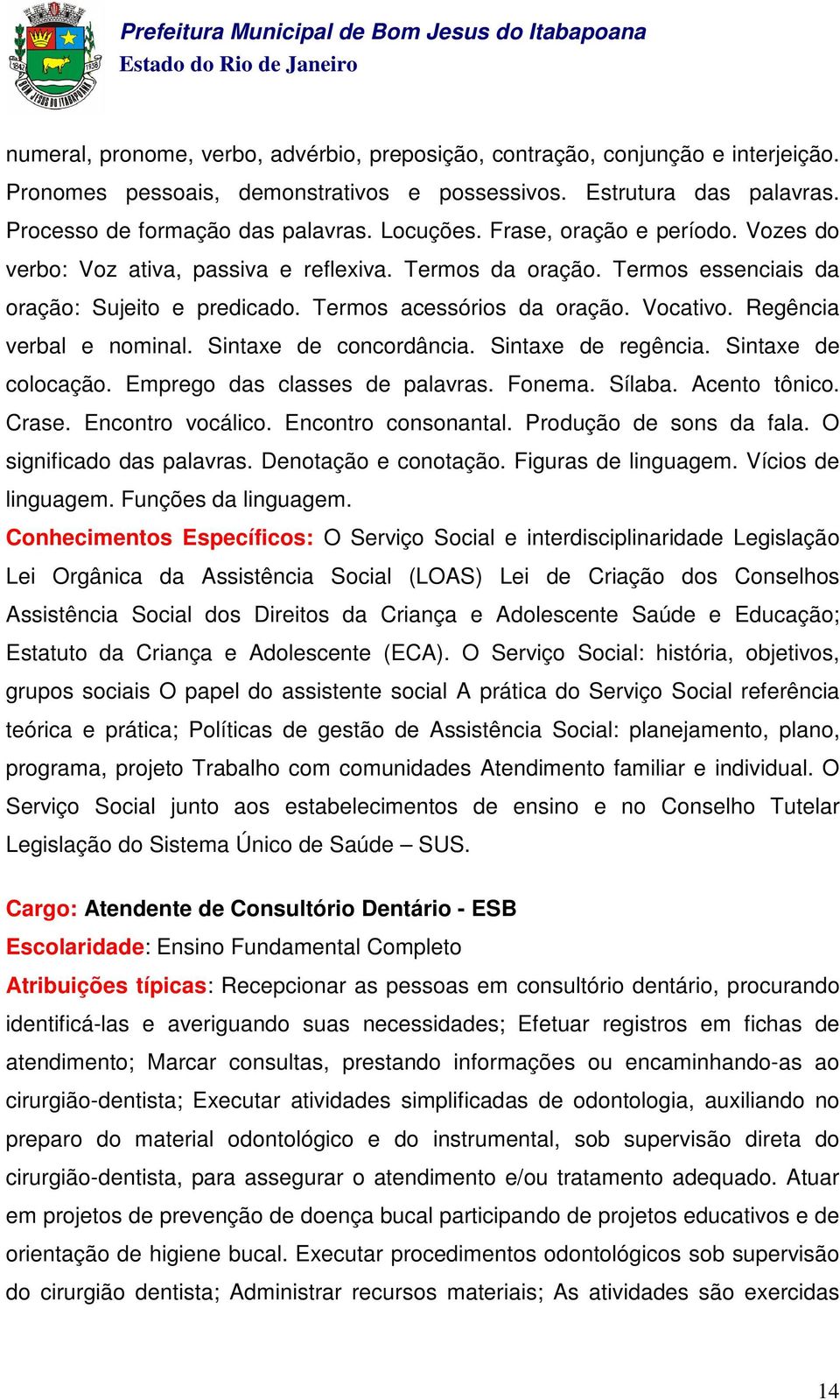 Regência verbal e nominal. Sintaxe de concordância. Sintaxe de regência. Sintaxe de colocação. Emprego das classes de palavras. Fonema. Sílaba. Acento tônico. Crase. Encontro vocálico.