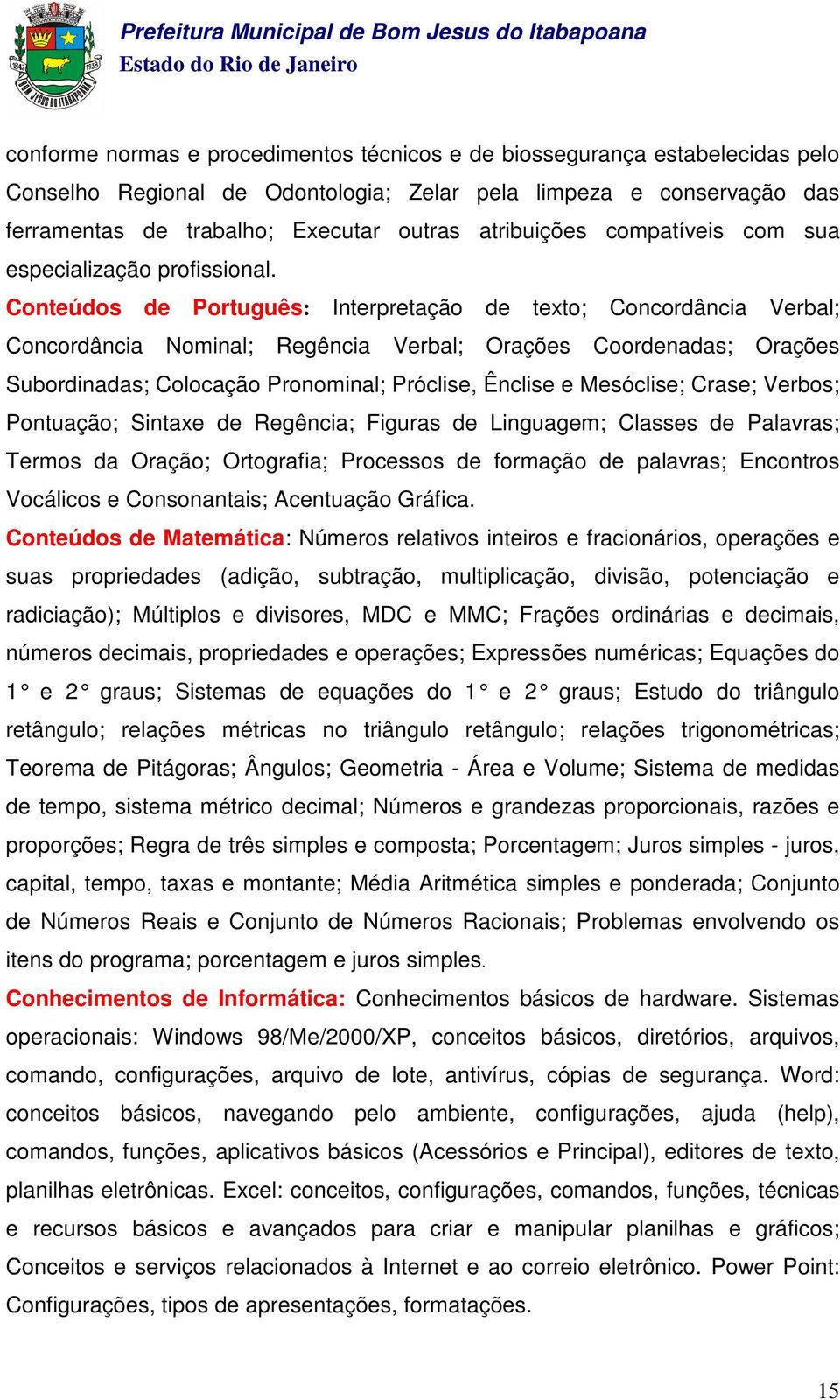 Conteúdos de Português: Interpretação de texto; Concordância Verbal; Concordância Nominal; Regência Verbal; Orações Coordenadas; Orações Subordinadas; Colocação Pronominal; Próclise, Ênclise e