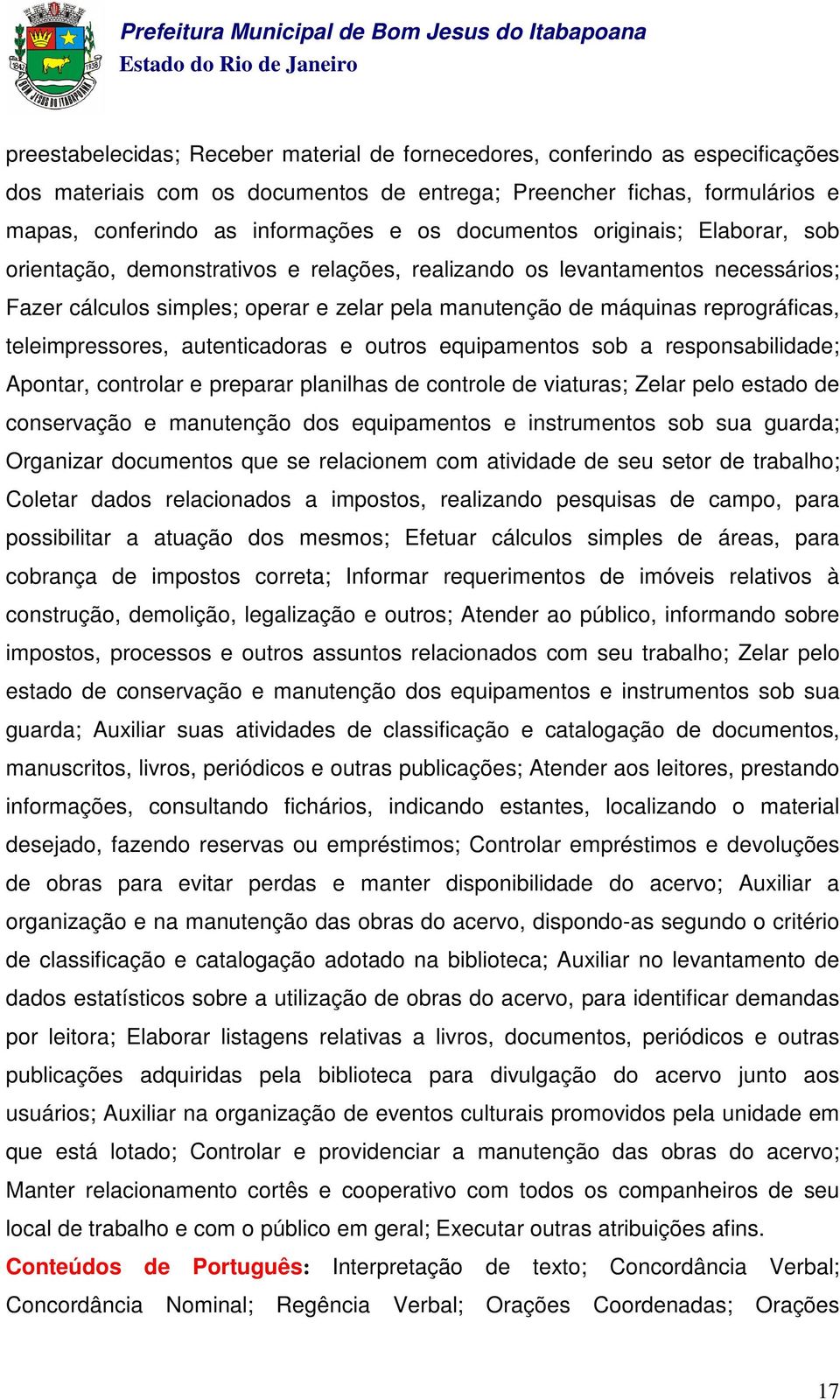 teleimpressores, autenticadoras e outros equipamentos sob a responsabilidade; Apontar, controlar e preparar planilhas de controle de viaturas; Zelar pelo estado de conservação e manutenção dos