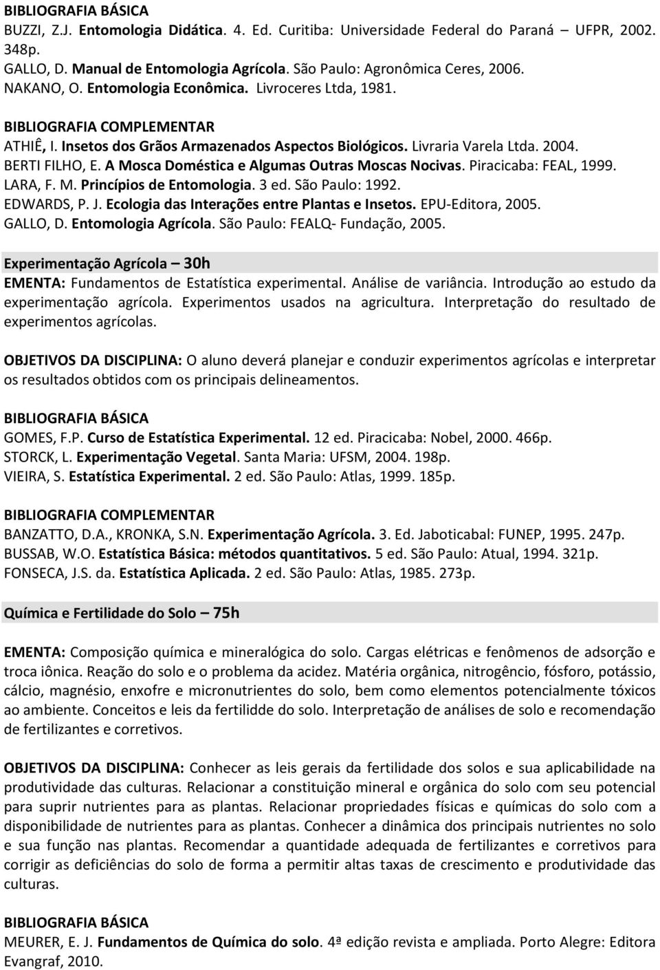 A Mosca Doméstica e Algumas Outras Moscas Nocivas. Piracicaba: FEAL, 1999. LARA, F. M. Princípios de Entomologia. 3 ed. São Paulo: 1992. EDWARDS, P. J. Ecologia das Interações entre Plantas e Insetos.