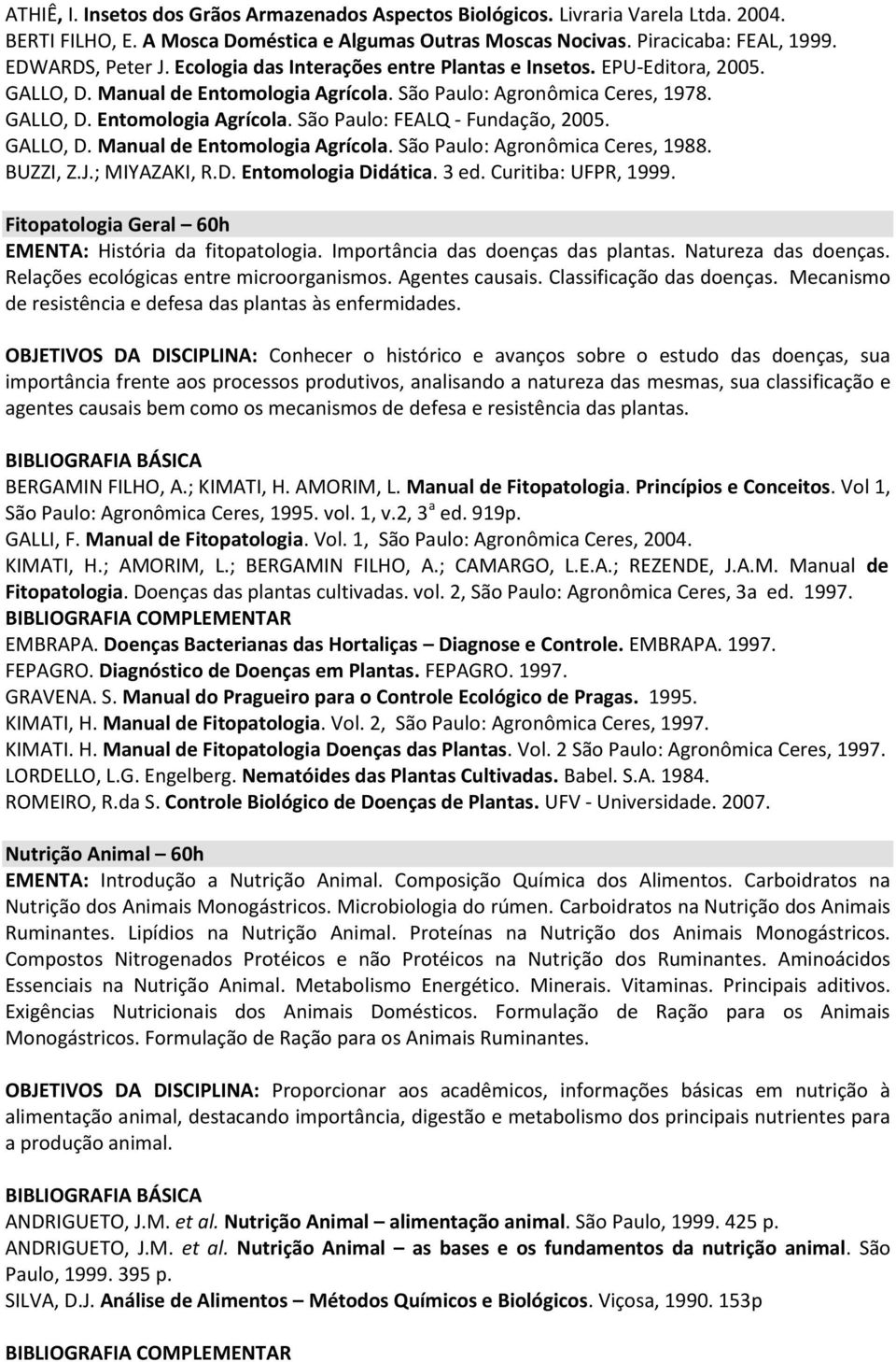 GALLO, D. Manual de Entomologia Agrícola. São Paulo: Agronômica Ceres, 1988. BUZZI, Z.J.; MIYAZAKI, R.D. Entomologia Didática. 3 ed. Curitiba: UFPR, 1999.