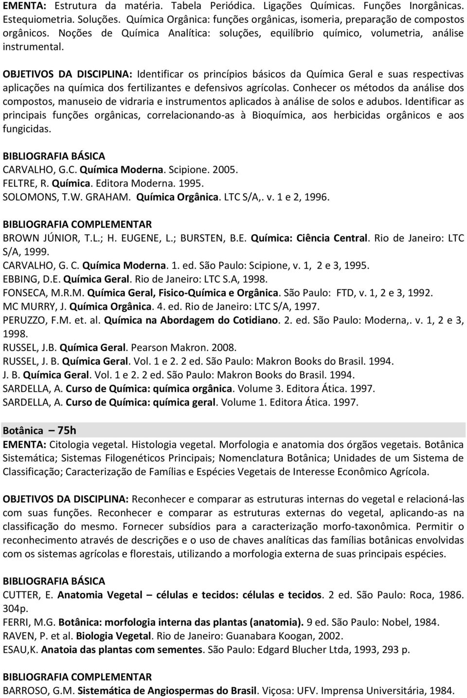 OBJETIVOS DA DISCIPLINA: Identificar os princípios básicos da Química Geral e suas respectivas aplicações na química dos fertilizantes e defensivos agrícolas.