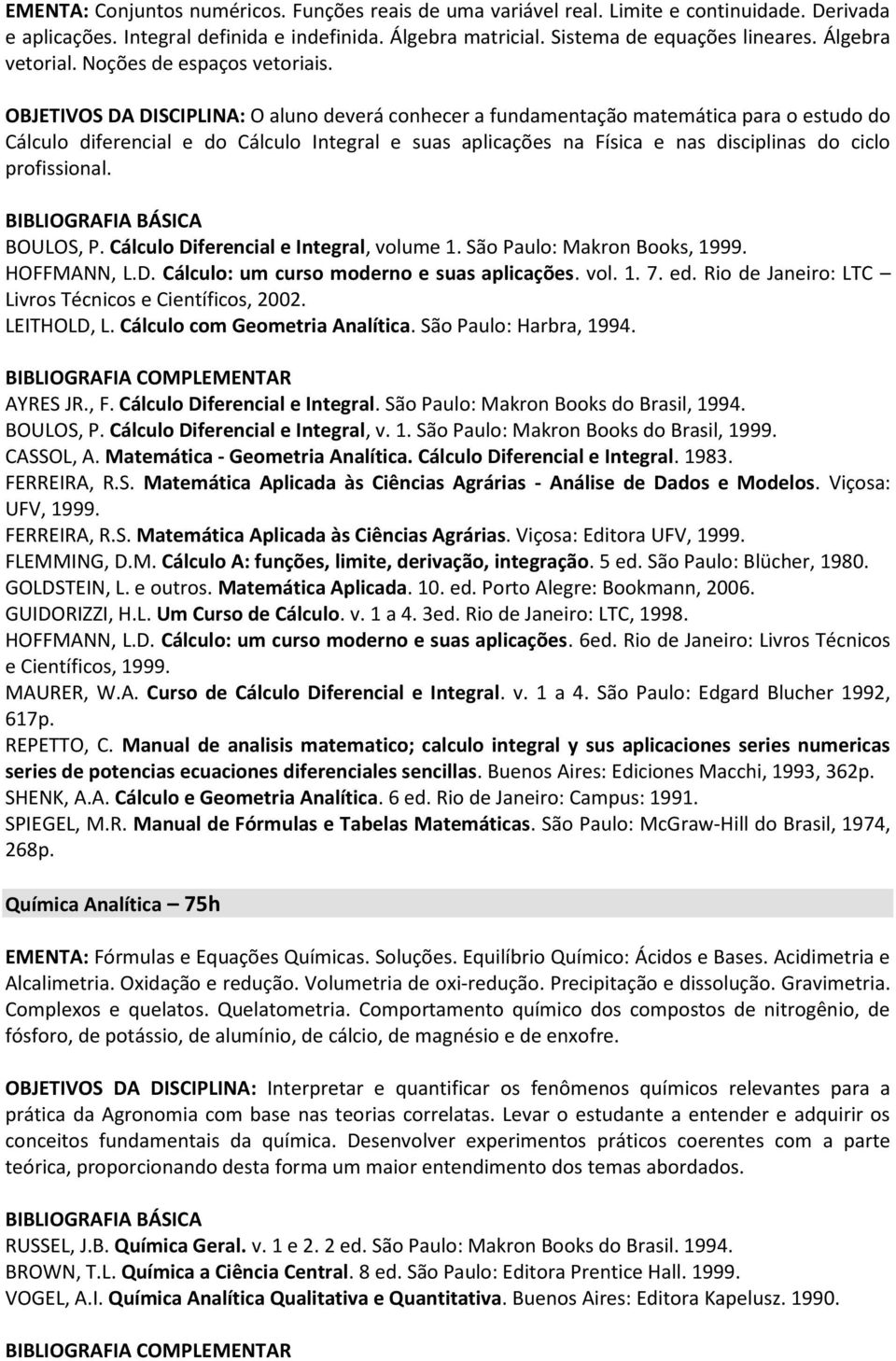 OBJETIVOS DA DISCIPLINA: O aluno deverá conhecer a fundamentação matemática para o estudo do Cálculo diferencial e do Cálculo Integral e suas aplicações na Física e nas disciplinas do ciclo