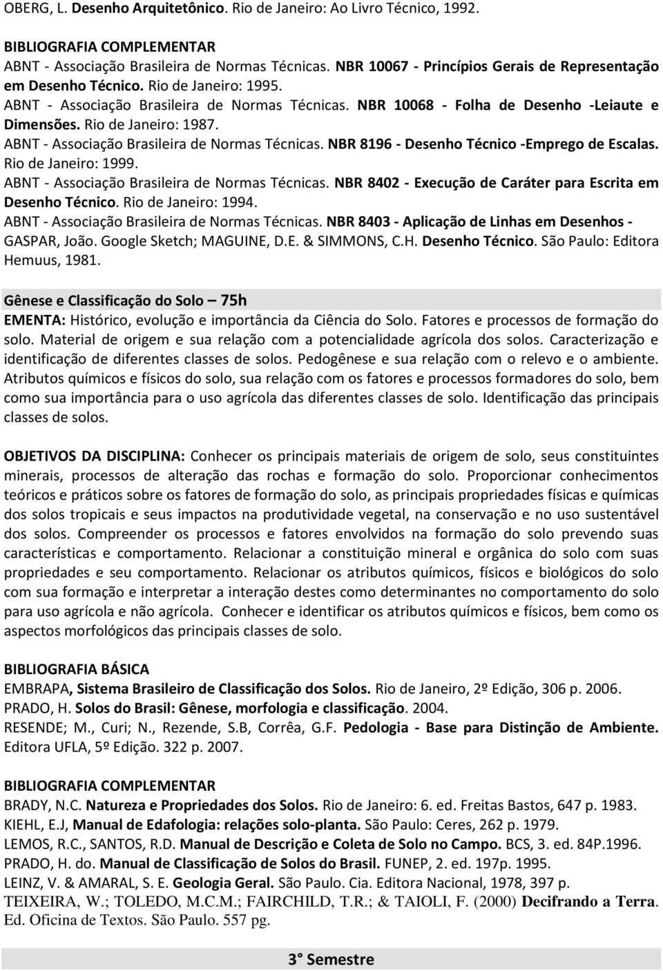 Rio de Janeiro: 1999. ABNT - Associação Brasileira de Normas Técnicas. NBR 8402 - Execução de Caráter para Escrita em Desenho Técnico. Rio de Janeiro: 1994.