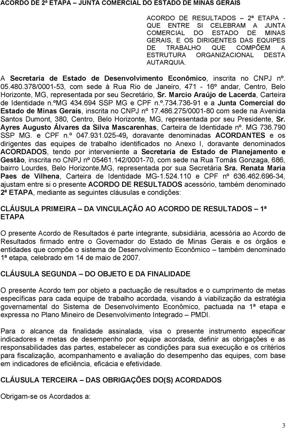 378/0001-53, com sede à Rua Rio de Janeiro, 471-16º andar, Centro, Belo Horizonte, MG, representada por seu Secretário, Sr. Marcio Araújo de Lacerda, Carteira de Identidade n.ºmg 434.