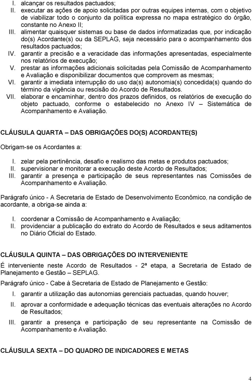 alimentar quaisquer sistemas ou base de dados informatizadas que, por indicação do(s) Acordante(s) ou da SEPLAG, seja necessário para o acompanhamento dos resultados pactuados; IV.