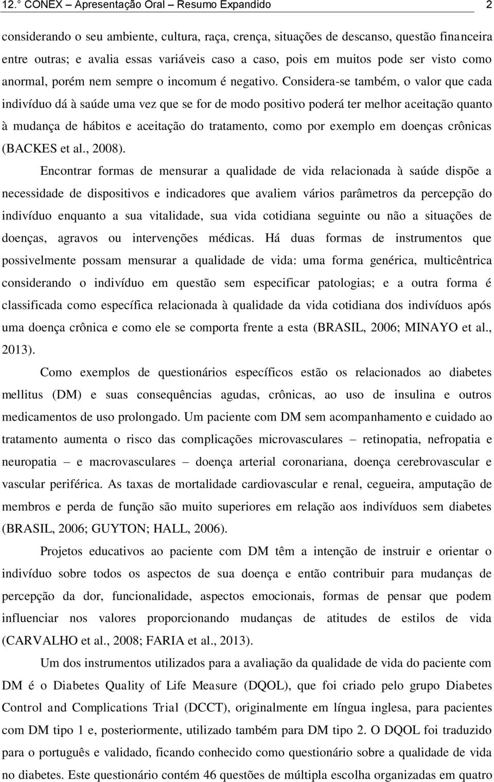 Considera-se também, o valor que cada indivíduo dá à saúde uma vez que se for de modo positivo poderá ter melhor aceitação quanto à mudança de hábitos e aceitação do tratamento, como por exemplo em