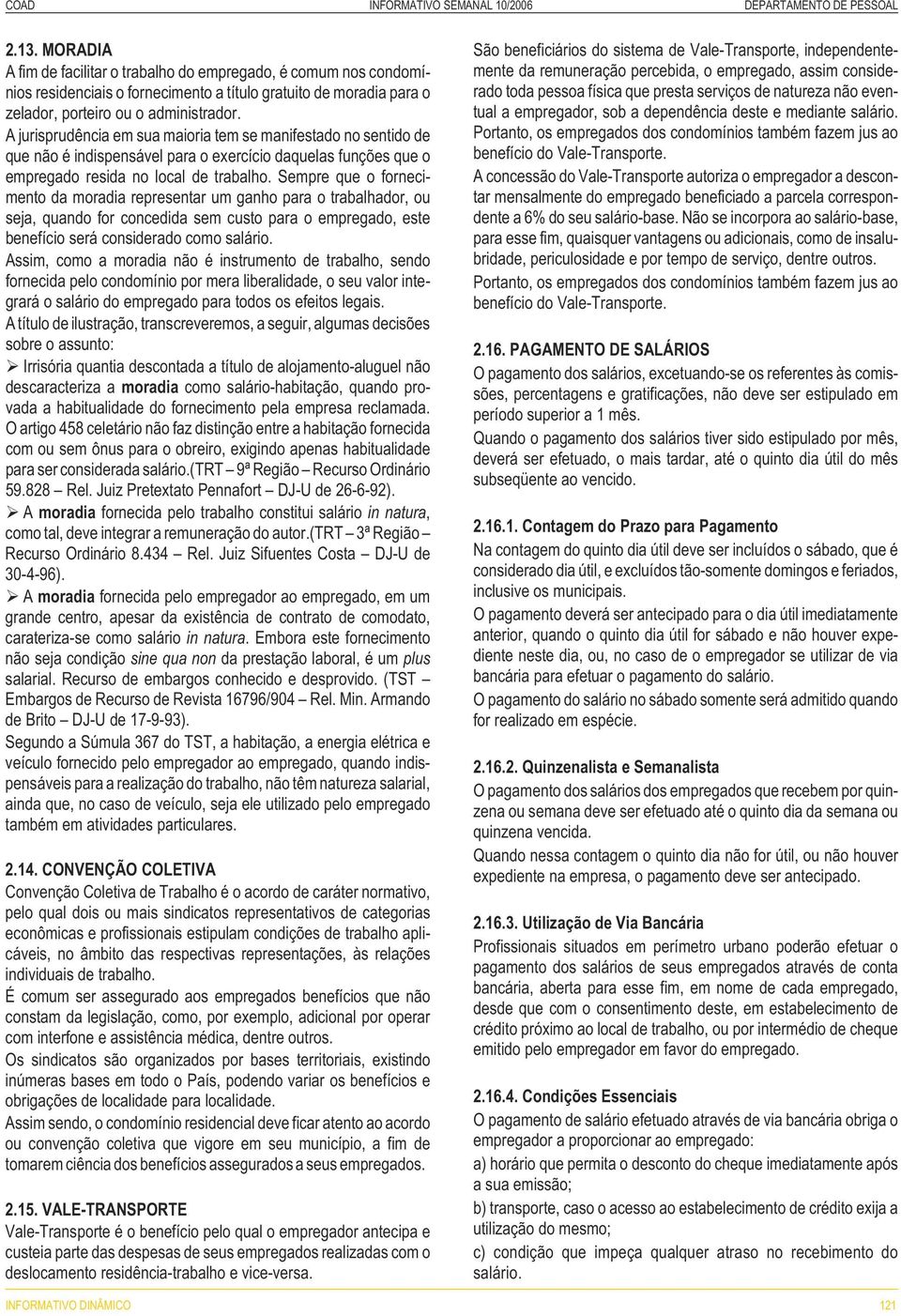 Sempre que o fornecimento da moradia representar um ganho para o trabalhador, ou seja, quando for concedida sem custo para o empregado, este benefício será considerado como salário.