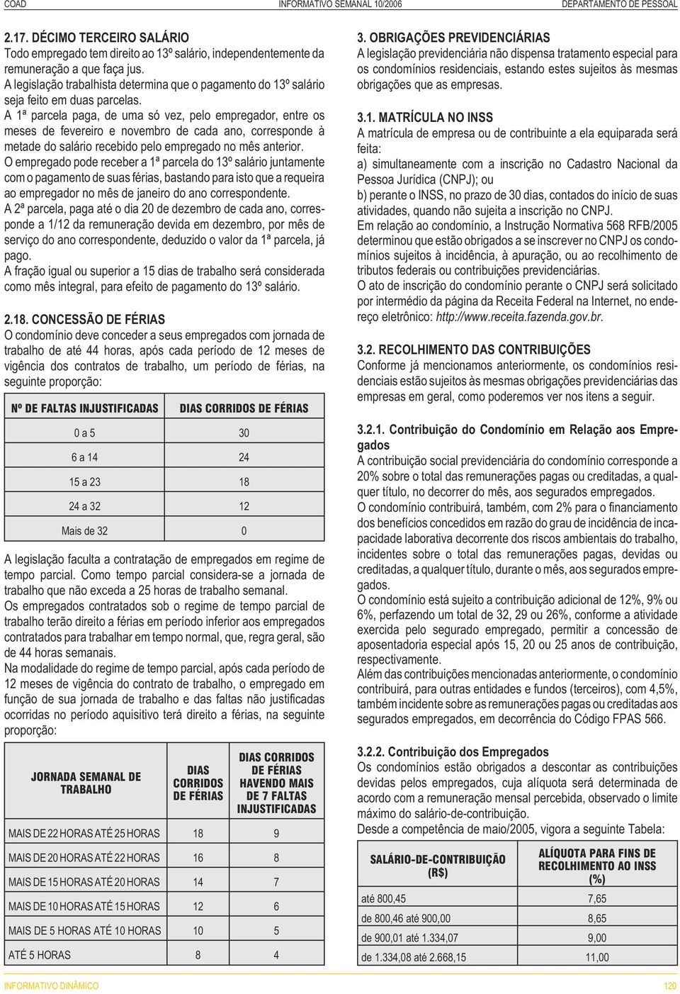 A 1ª parcela paga, de uma só vez, pelo empregador, entre os meses de fevereiro e novembro de cada ano, corresponde à metade do salário recebido pelo empregado no mês anterior.