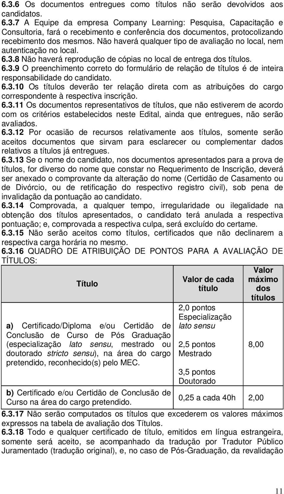 6.3.10 Os títulos deverão ter relação direta com as atribuições do cargo correspondente à respectiva inscrição. 6.3.11 Os documentos representativos de títulos, que não estiverem de acordo com os critérios estabelecidos neste Edital, ainda que entregues, não serão avaliados.