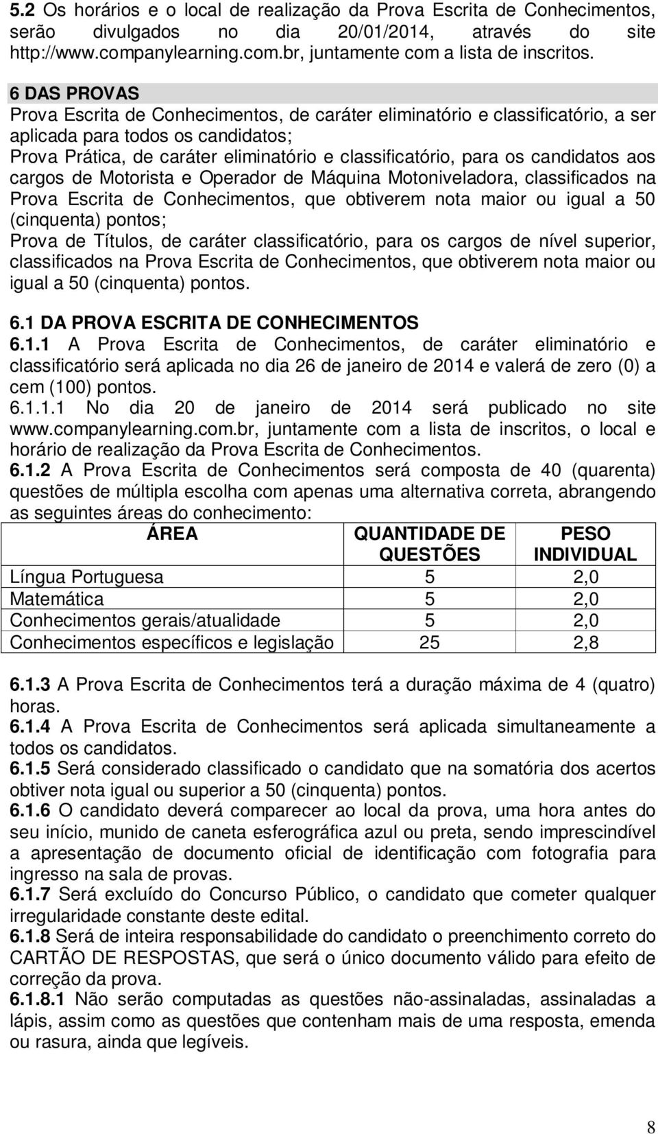 candidatos aos cargos de Motorista e Operador de Máquina Motoniveladora, classificados na Prova Escrita de Conhecimentos, que obtiverem nota maior ou igual a 50 (cinquenta) pontos; Prova de Títulos,