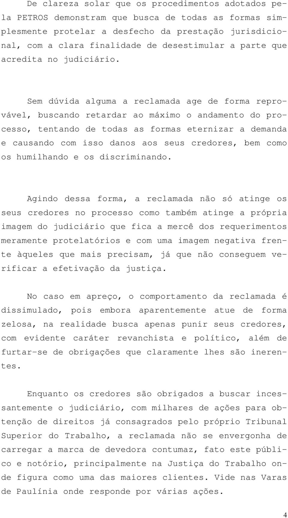 Sem dúvida alguma a reclamada age de forma reprovável, buscando retardar ao máximo o andamento do processo, tentando de todas as formas eternizar a demanda e causando com isso danos aos seus