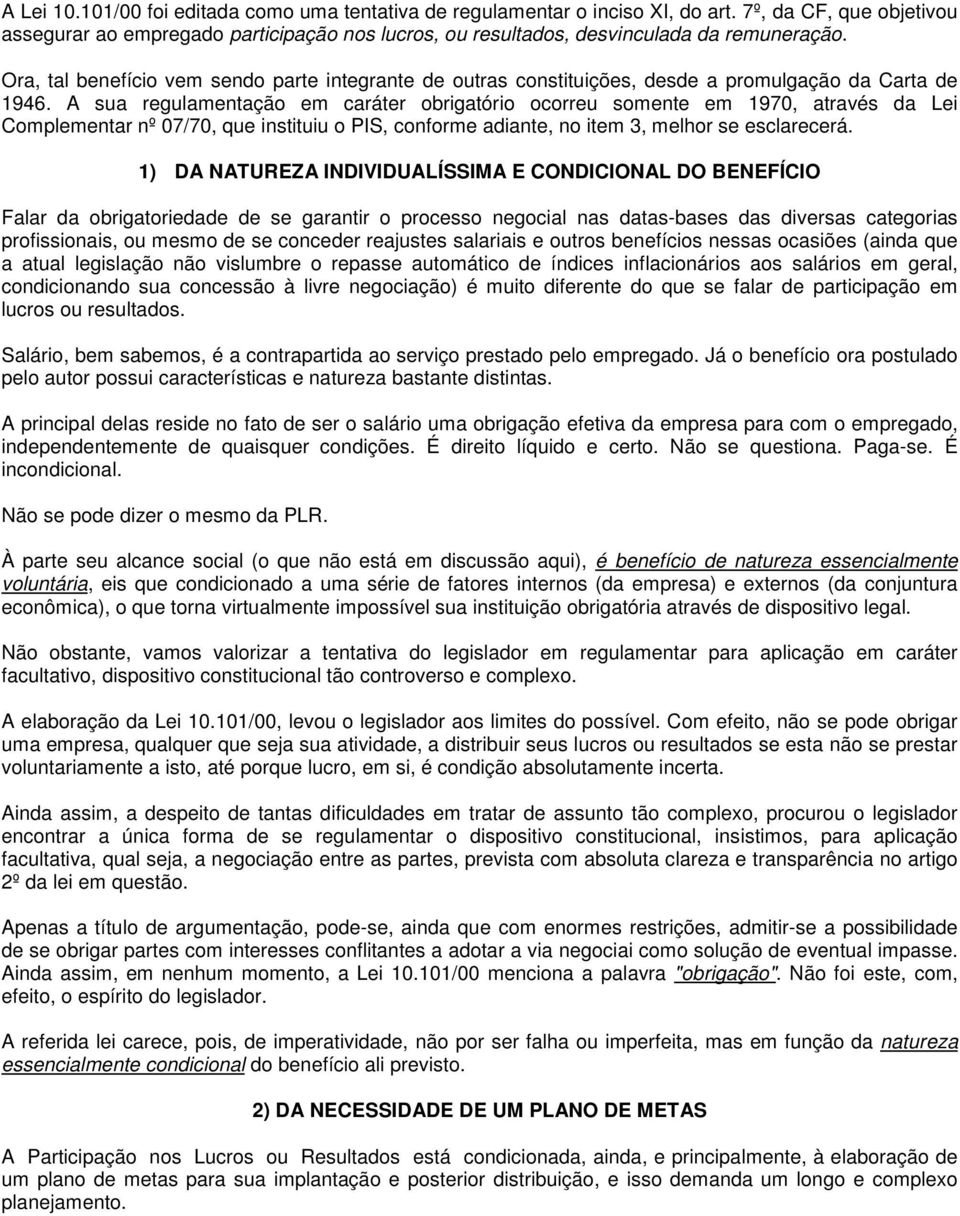 A sua regulamentação em caráter obrigatório ocorreu somente em 1970, através da Lei Complementar nº 07/70, que instituiu o PIS, conforme adiante, no item 3, melhor se esclarecerá.