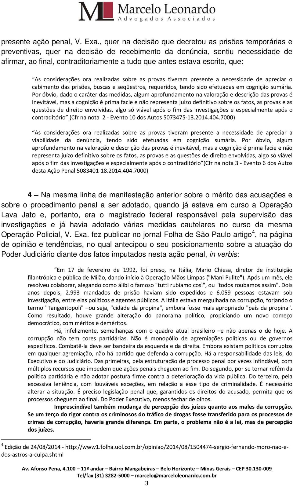 escrito, que: As considerações ora realizadas sobre as provas tiveram presente a necessidade de apreciar o cabimento das prisões, buscas e seqüestros, requeridos, tendo sido efetuadas em cognição