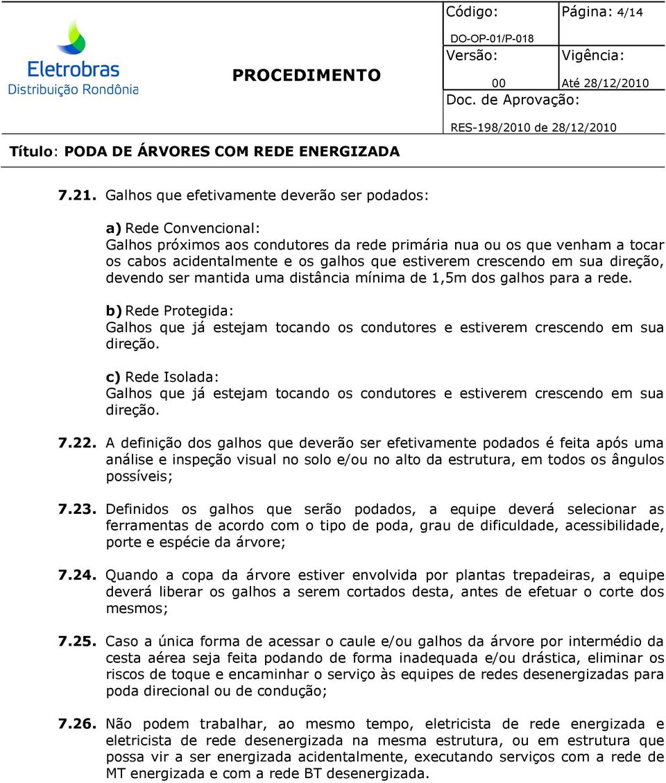 crescendo em sua direção, devendo ser mantida uma distância mínima de 1,5m dos galhos para a rede. b) Rede Protegida: Galhos que já estejam tocando os condutores e estiverem crescendo em sua direção.