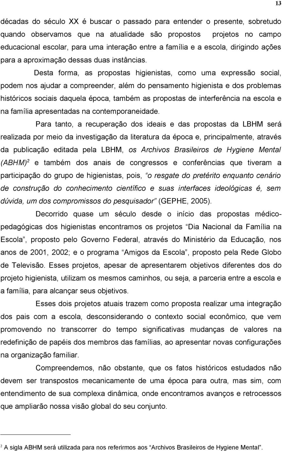 Desta forma, as propostas higienistas, como uma expressão social, podem nos ajudar a compreender, além do pensamento higienista e dos problemas históricos sociais daquela época, também as propostas