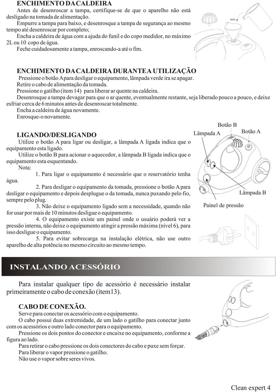 água. Feche cuidadosamente a tampa, enroscando-a até o fim. ENCHIMENTO DA CALDEIRA DURANTE A UTILIZAÇÃO Pressione o botão A para desligar o equipamento, lâmpada verde ira se apagar.