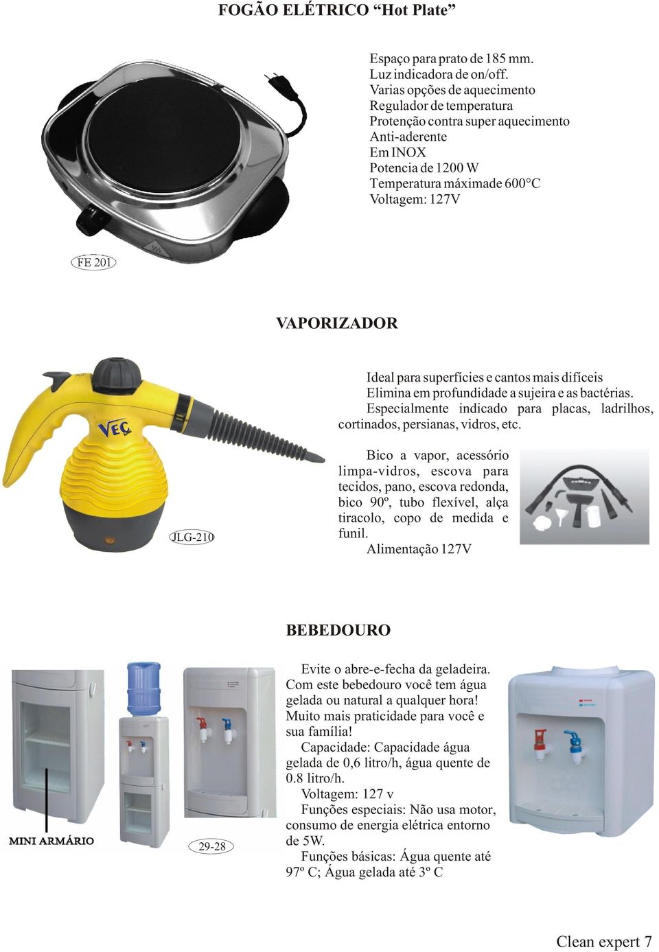 para superfícies e cantos mais difíceis Elimina em profundidade a sujeira e as bactérias. Especialmente indicado para placas, ladrilhos, cortinados, persianas, vidros, etc.