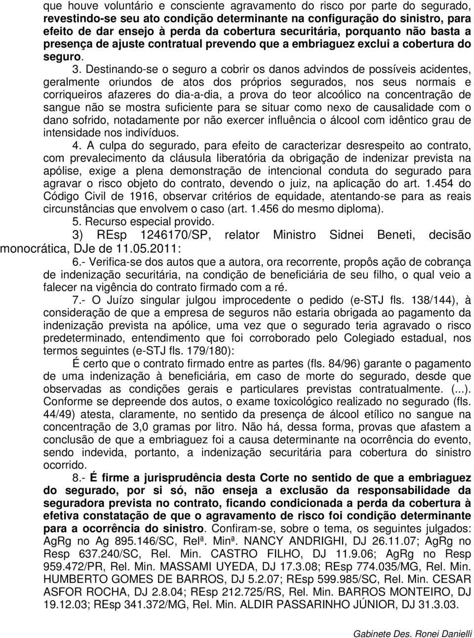 Destinando-se o seguro a cobrir os danos advindos de possíveis acidentes, geralmente oriundos de atos dos próprios segurados, nos seus normais e corriqueiros afazeres do dia-a-dia, a prova do teor