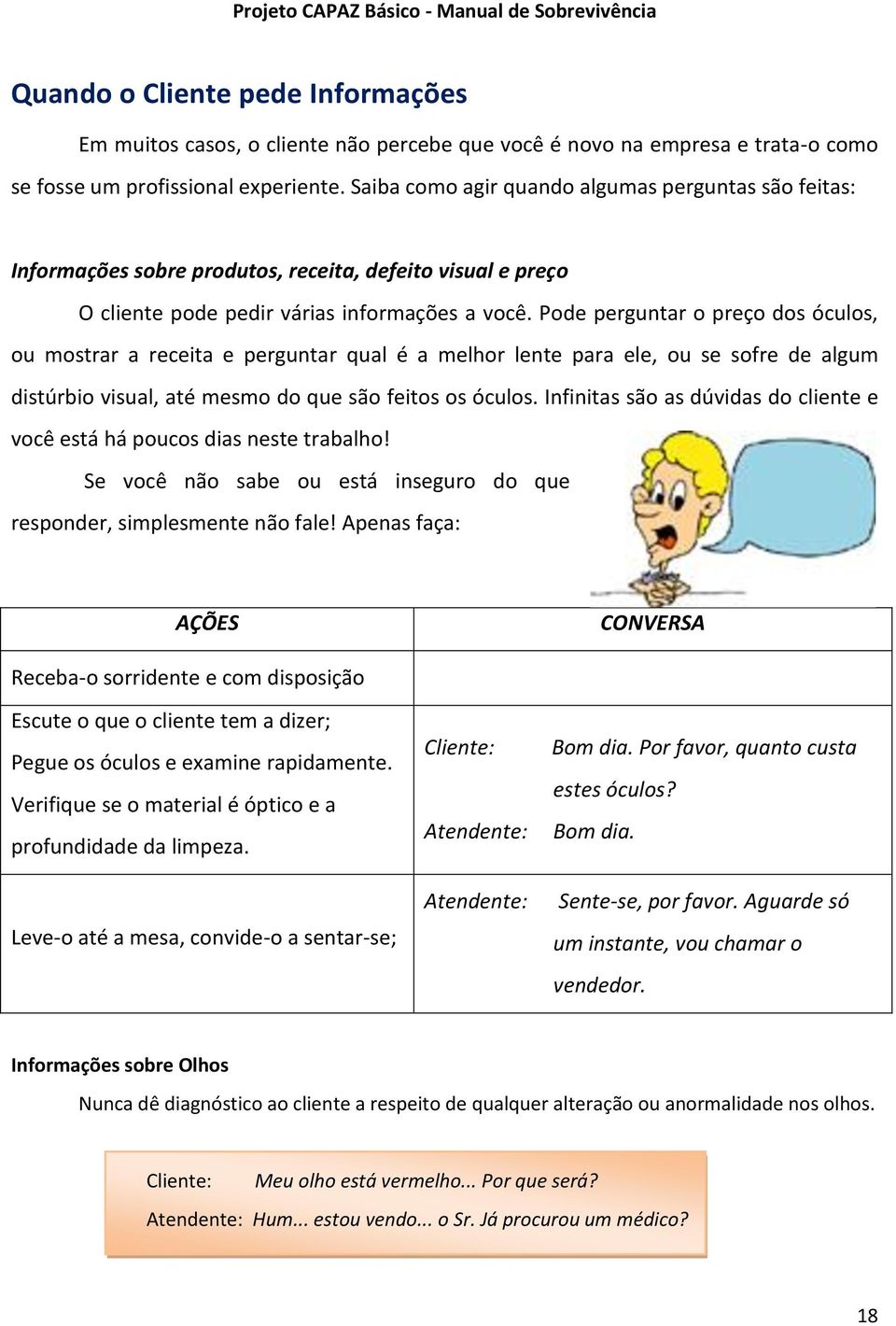 Pode perguntar o preço dos óculos, ou mostrar a receita e perguntar qual é a melhor lente para ele, ou se sofre de algum distúrbio visual, até mesmo do que são feitos os óculos.