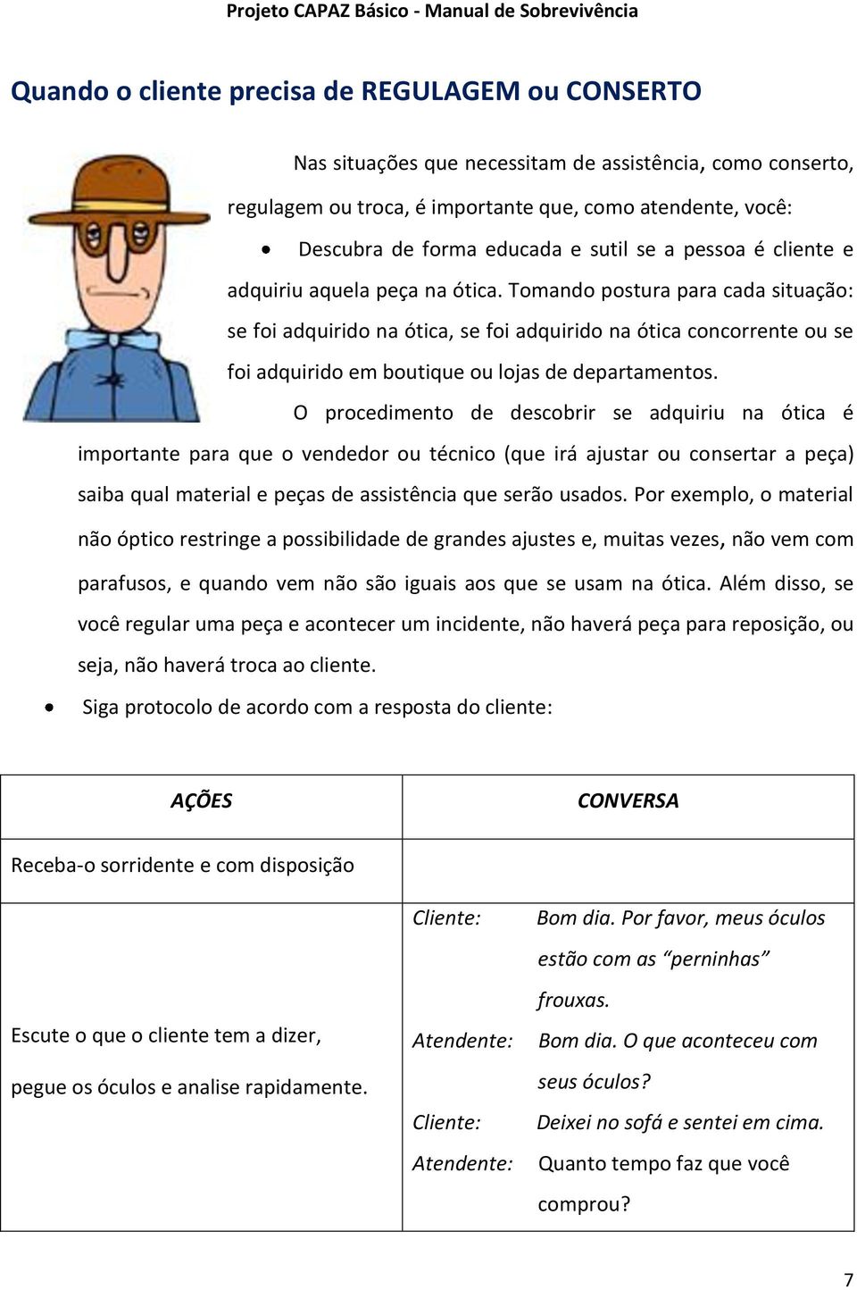 Tomando postura para cada situação: se foi adquirido na ótica, se foi adquirido na ótica concorrente ou se foi adquirido em boutique ou lojas de departamentos.