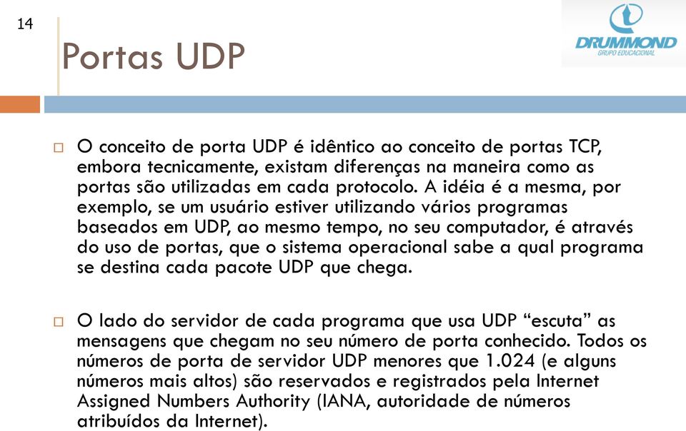 sabe a qual programa se destina cada pacote UDP que chega. O lado do servidor de cada programa que usa UDP escuta as mensagens que chegam no seu número de porta conhecido.
