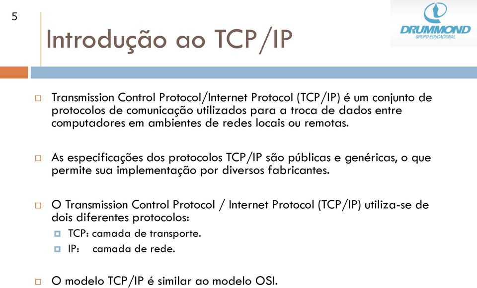 As especificações dos protocolos TCP/IP são públicas e genéricas, o que permite sua implementação por diversos fabricantes.