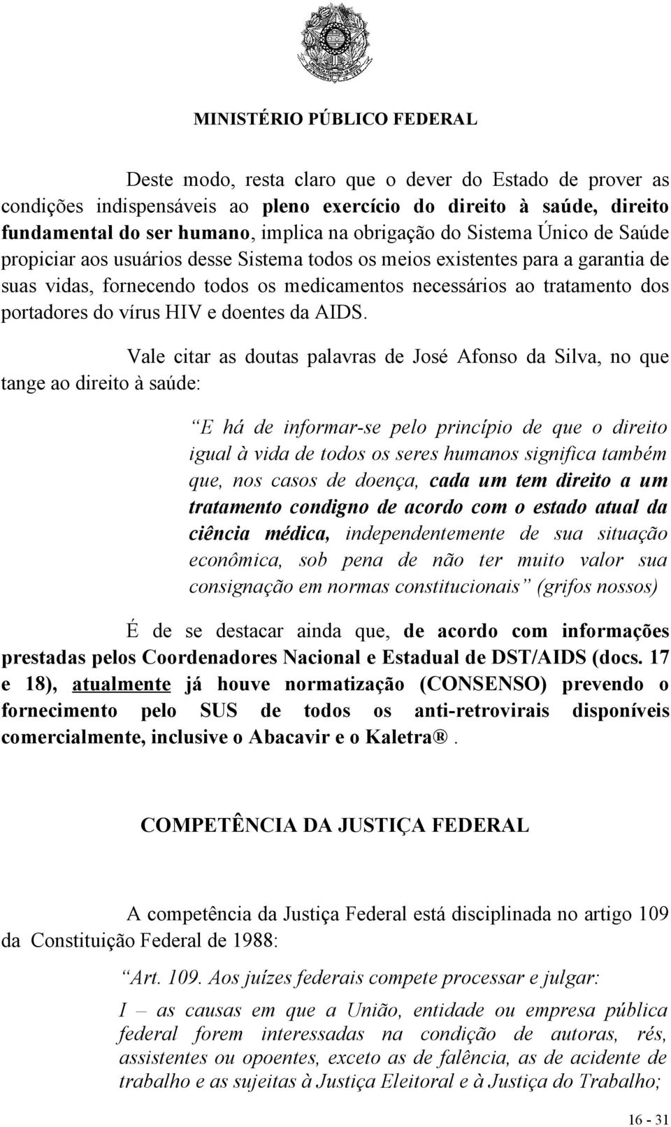 AIDS. Vale citar as doutas palavras de José Afonso da Silva, no que tange ao direito à saúde: E há de informar-se pelo princípio de que o direito igual à vida de todos os seres humanos significa