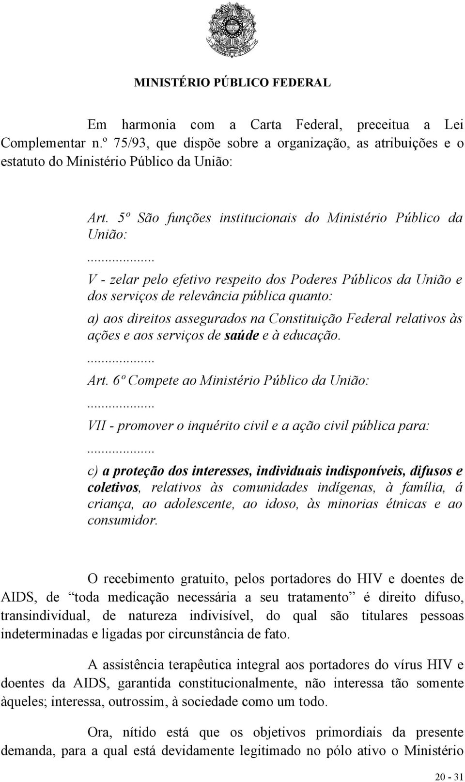 .. V - zelar pelo efetivo respeito dos Poderes Públicos da União e dos serviços de relevância pública quanto: a) aos direitos assegurados na Constituição Federal relativos às ações e aos serviços de