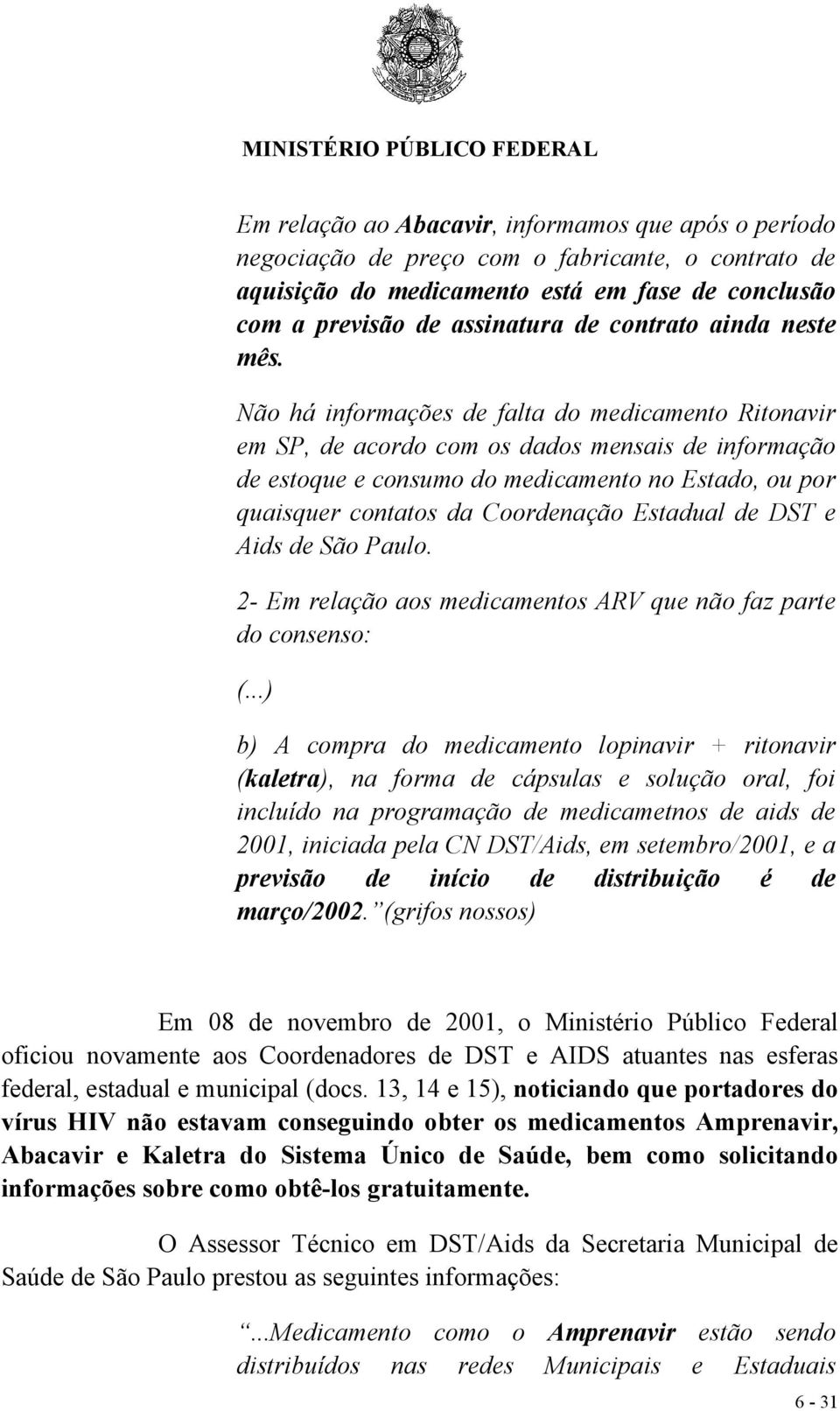 Não há informações de falta do medicamento Ritonavir em SP, de acordo com os dados mensais de informação de estoque e consumo do medicamento no Estado, ou por quaisquer contatos da Coordenação