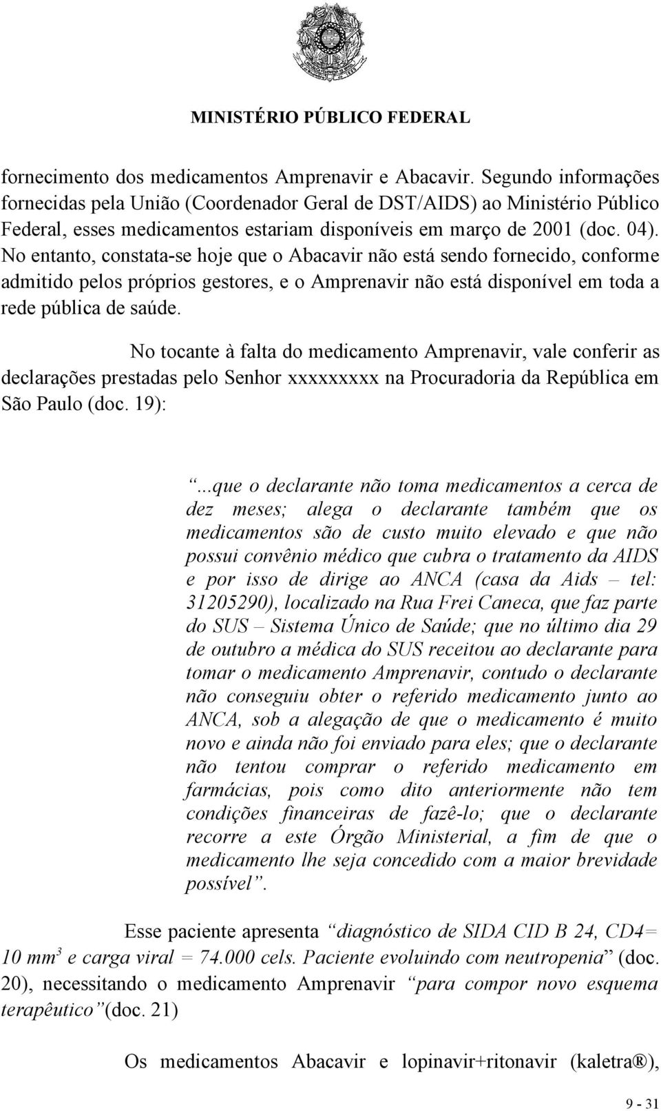 No entanto, constata-se hoje que o Abacavir não está sendo fornecido, conforme admitido pelos próprios gestores, e o Amprenavir não está disponível em toda a rede pública de saúde.