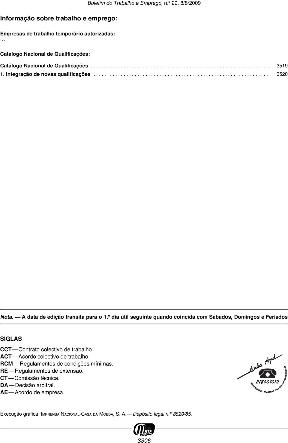 º dia útil seguinte quando coincida com Sábados, Domingos e Feriados SIGLAS CCT Contrato colectivo de trabalho. ACT Acordo colectivo de trabalho. RCM Regulamentos de condições mínimas.