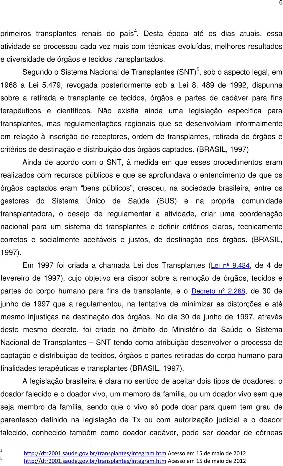 Segundo o Sistema Nacional de Transplantes (SNT) 5, sob o aspecto legal, em 1968 a Lei 5.479, revogada posteriormente sob a Lei 8.