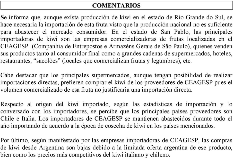 En el estado de San Pablo, las principales importadoras de kiwi son las empresas comercializadoras de frutas localizadas en el CEAGESP (Companhia de Entrepostos e Armazéns Gerais de São Paulo),