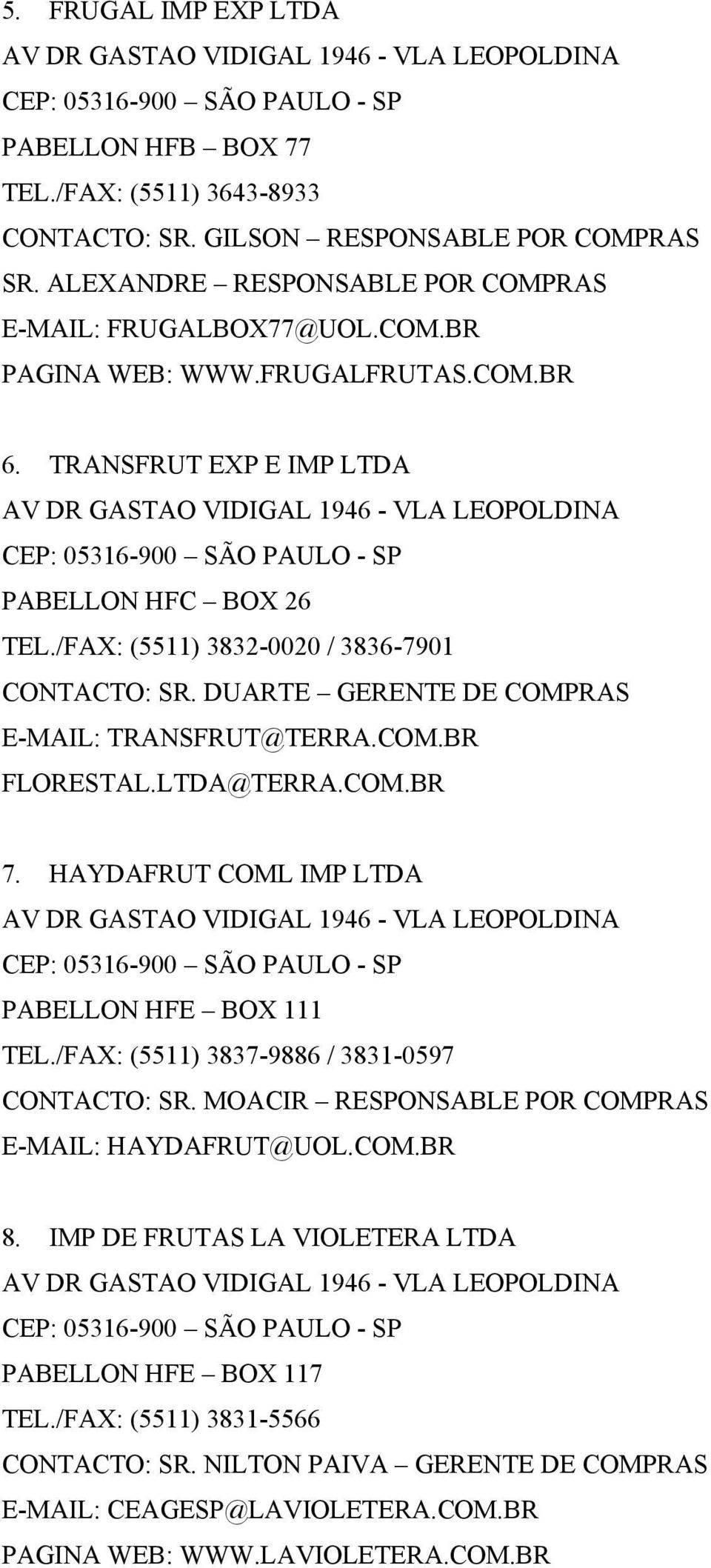 LTDA@TERRA.COM.BR 7. HAYDAFRUT COML IMP LTDA PABELLON HFE BOX 111 TEL./FAX: (5511) 3837-9886 / 3831-0597 CONTACTO: SR. MOACIR RESPONSABLE POR COMPRAS E-MAIL: HAYDAFRUT@UOL.COM.BR 8.