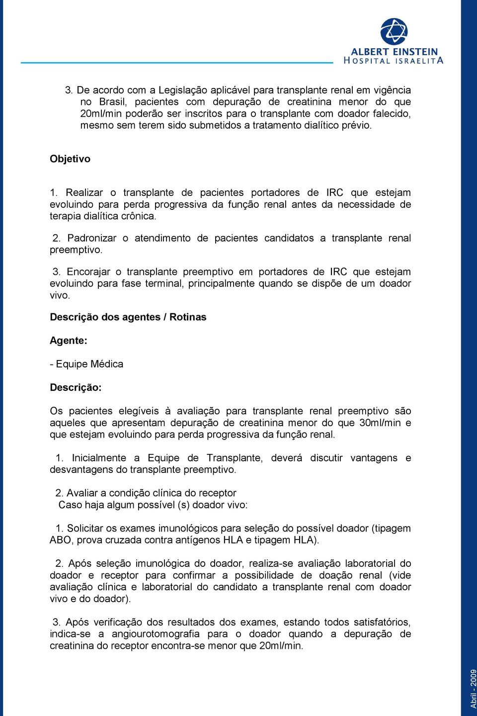 Realizar o transplante de pacientes portadores de IRC que estejam evoluindo para perda progressiva da função renal antes da necessidade de terapia dialítica crônica. 2.