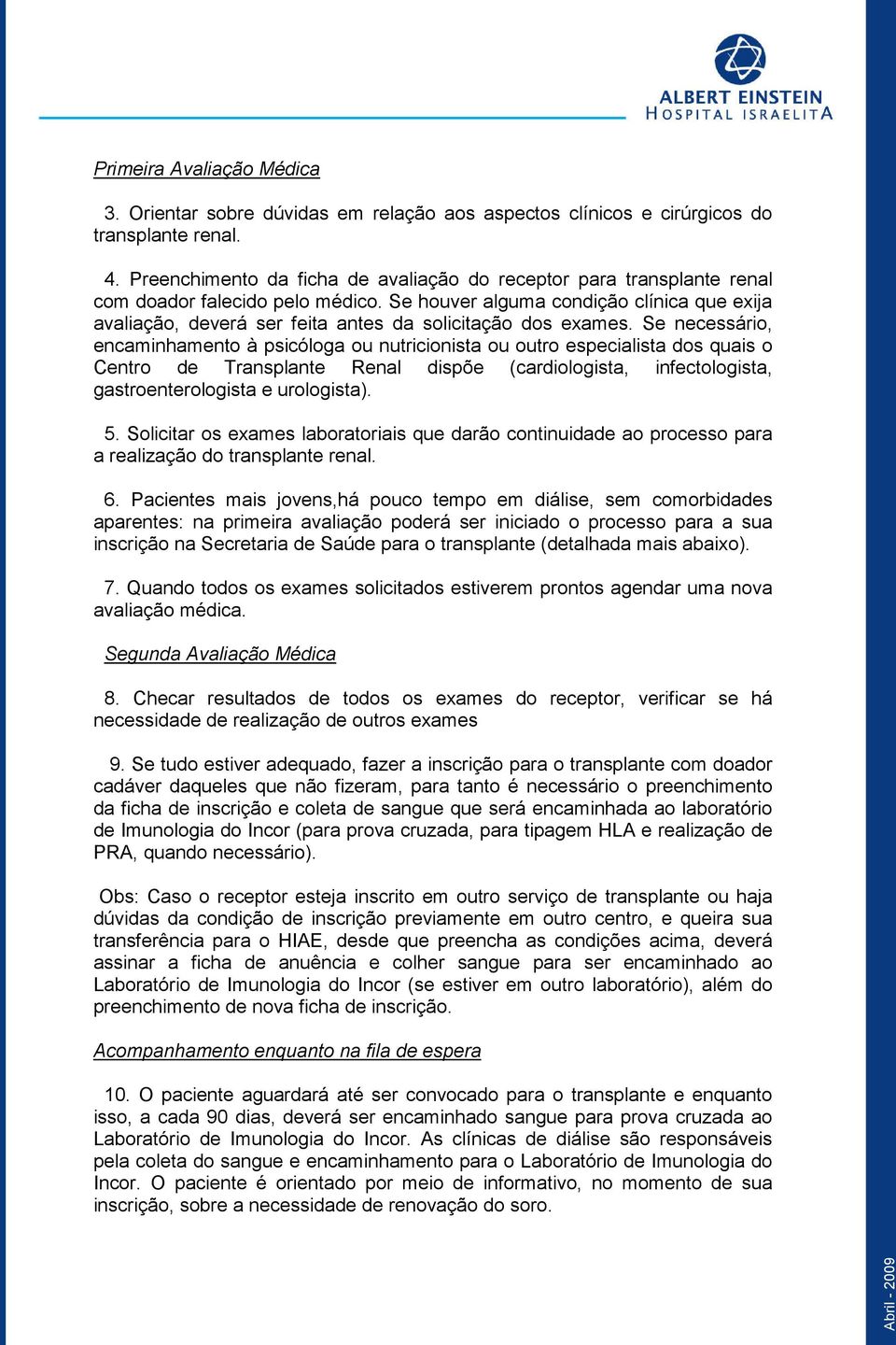 Se houver alguma condição clínica que exija avaliação, deverá ser feita antes da solicitação dos exames.