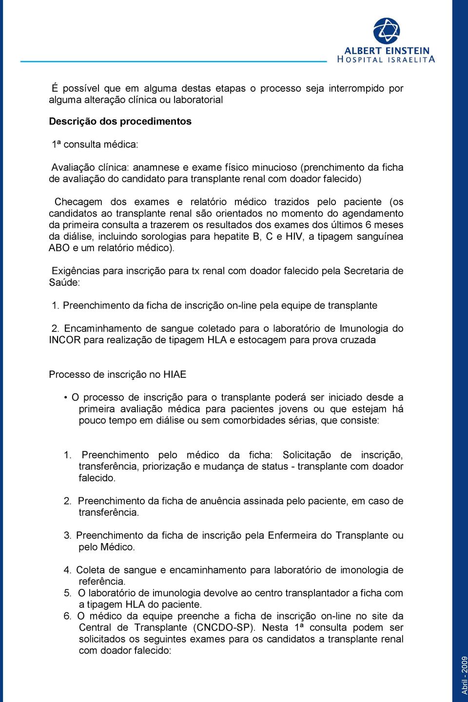 transplante renal são orientados no momento do agendamento da primeira consulta a trazerem os resultados dos exames dos últimos 6 meses da diálise, incluindo sorologias para hepatite B, C e HIV, a