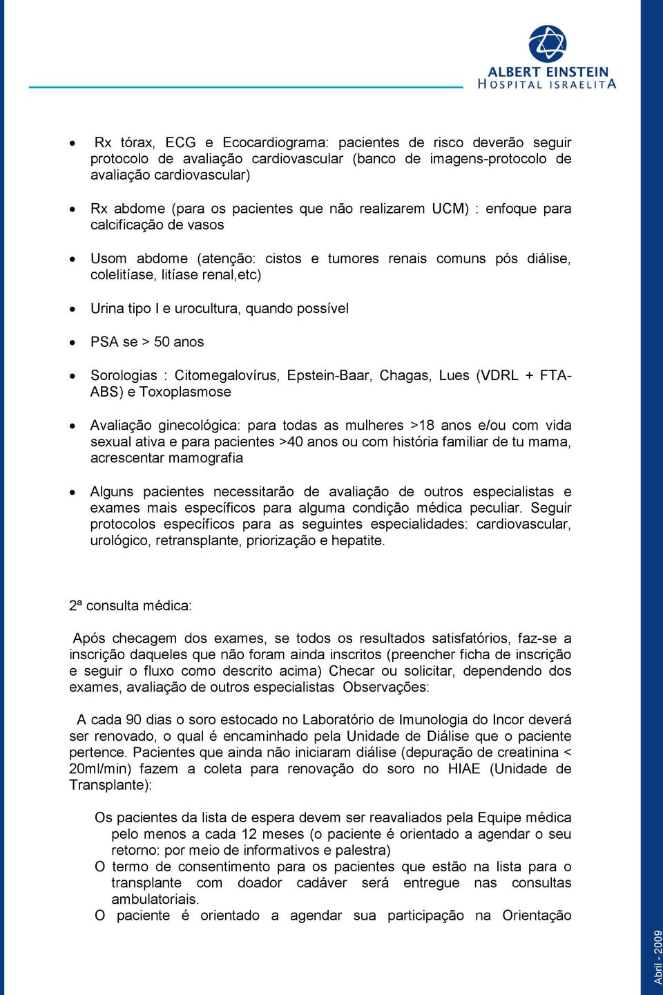 se > 50 anos Sorologias : Citomegalovírus, Epstein-Baar, Chagas, Lues (VDRL + FTA- ABS) e Toxoplasmose Avaliação ginecológica: para todas as mulheres >18 anos e/ou com vida sexual ativa e para