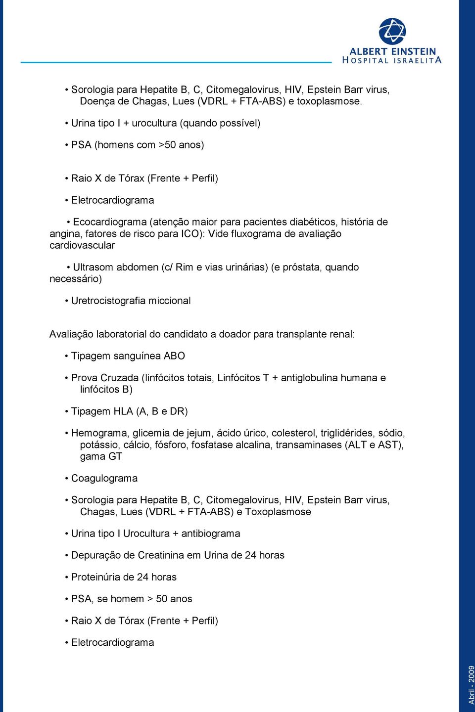 fatores de risco para ICO): Vide fluxograma de avaliação cardiovascular Ultrasom abdomen (c/ Rim e vias urinárias) (e próstata, quando necessário) Uretrocistografia miccional Avaliação laboratorial