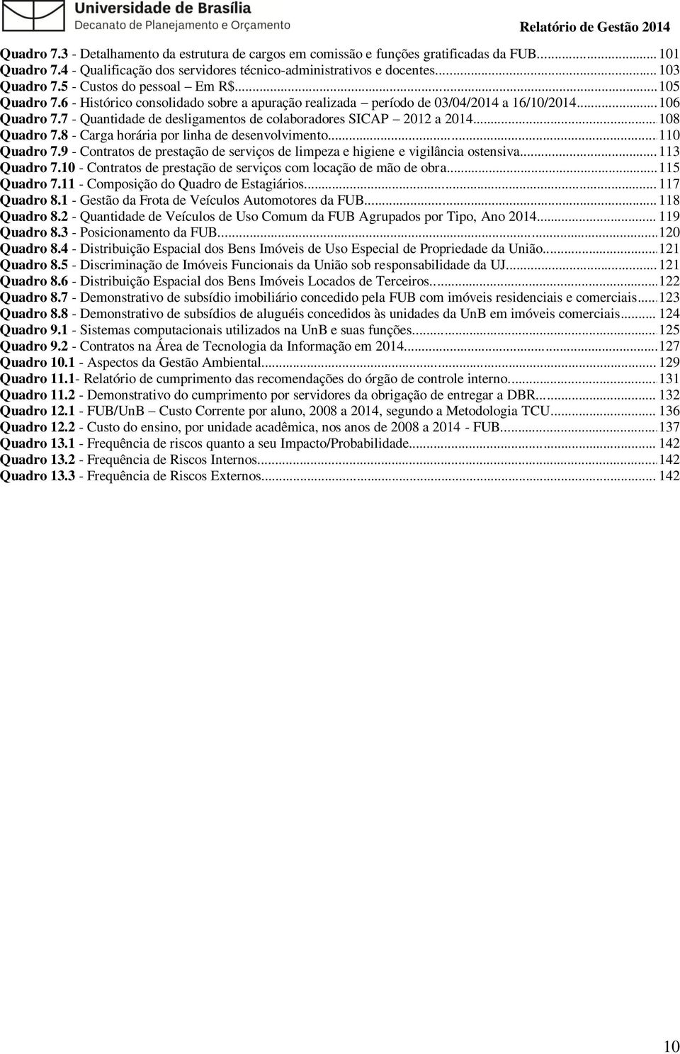 7 - Quantidade de desligamentos de colaboradores SICAP 2012 a 2014... 108 Quadro 7.8 - Carga horária por linha de desenvolvimento... 110 Quadro 7.