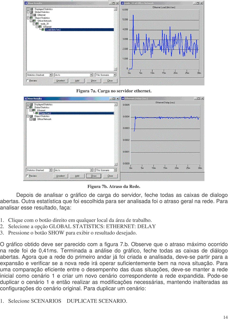 Selecione a opção GLOBAL STATISTICS: ETHERNET: DELAY 3. Pressione o botão SHOW para exibir o resultado desejado. O gráfico obtido deve ser parecido com a figura 7.b. Observe que o atraso máximo ocorrido na rede foi de 0,41ms.