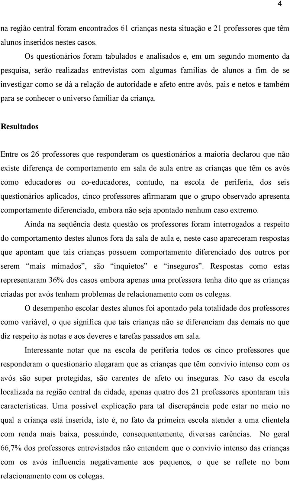 autoridade e afeto entre avós, pais e netos e também para se conhecer o universo familiar da criança.