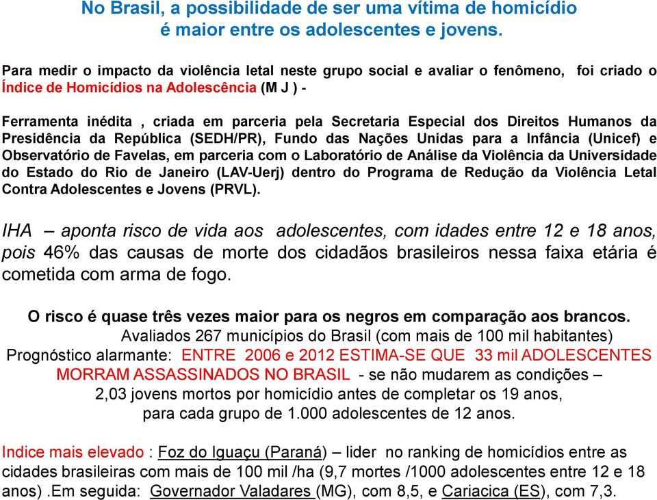 Especial dos Direitos Humanos da Presidência da República (SEDH/PR), Fundo das Nações Unidas para a Infância (Unicef) e Observatório de Favelas, em parceria com o Laboratório de Análise da Violência