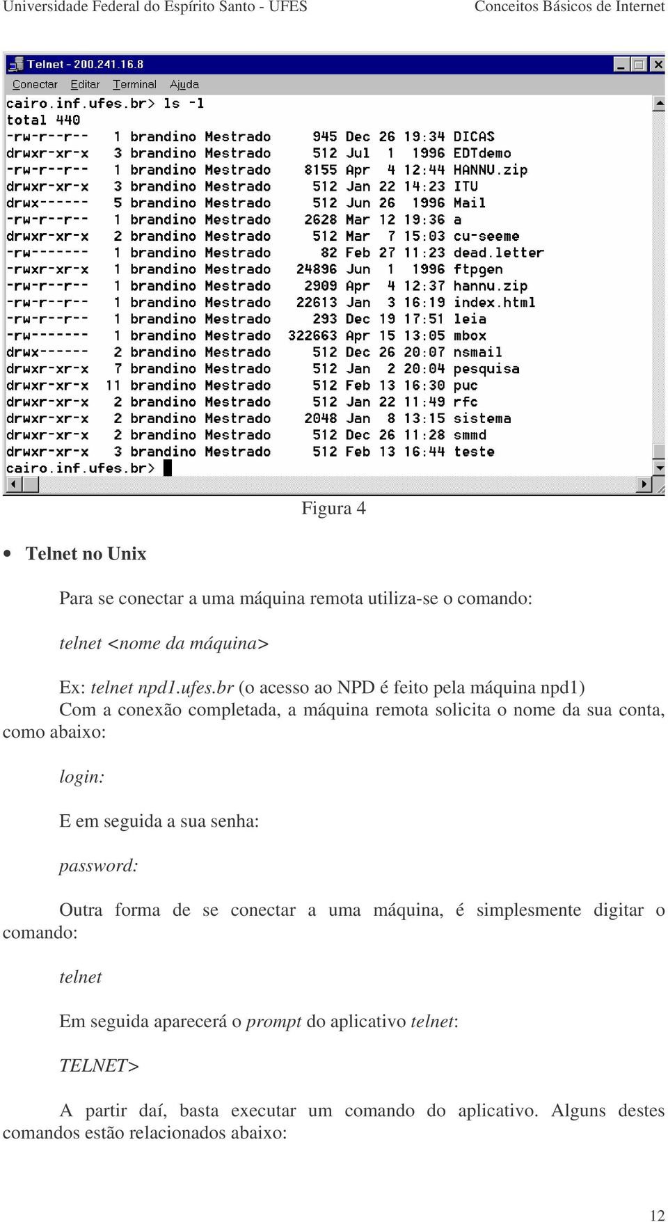 login: E em seguida a sua senha: password: Outra forma de se conectar a uma máquina, é simplesmente digitar o comando: telnet Em seguida