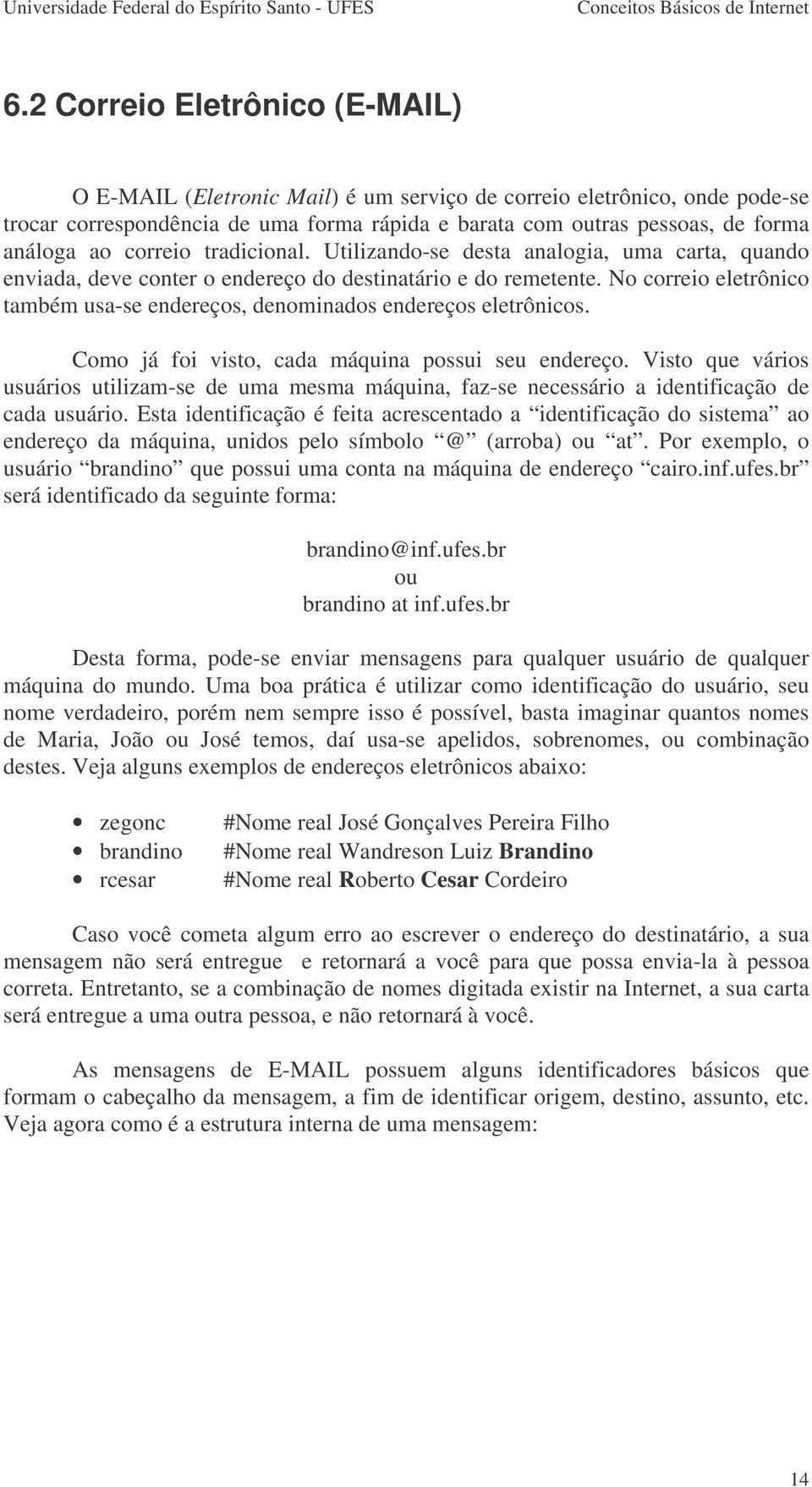 No correio eletrônico também usa-se endereços, denominados endereços eletrônicos. Como já foi visto, cada máquina possui seu endereço.