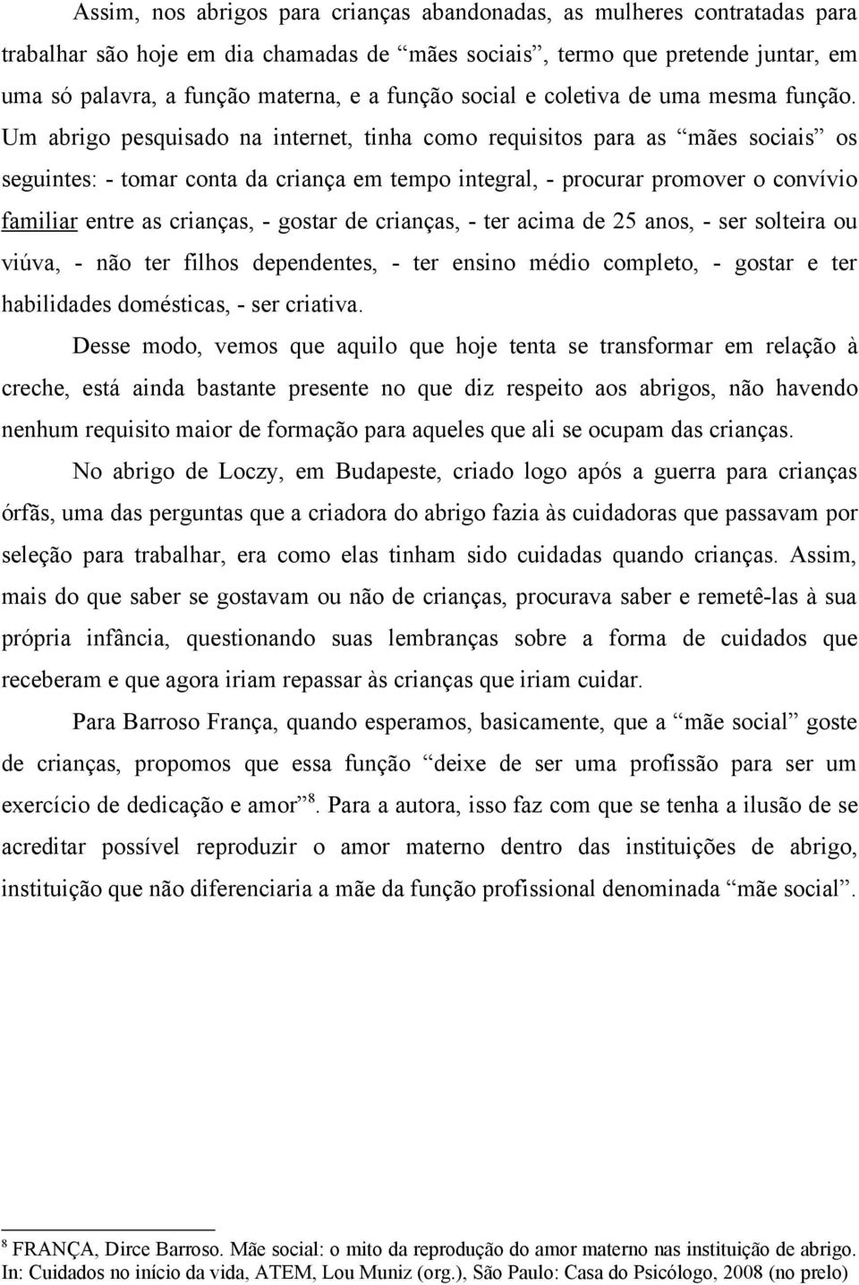 Um abrigo pesquisado na internet, tinha como requisitos para as mães sociais os seguintes: - tomar conta da criança em tempo integral, - procurar promover o convívio familiar entre as crianças, -