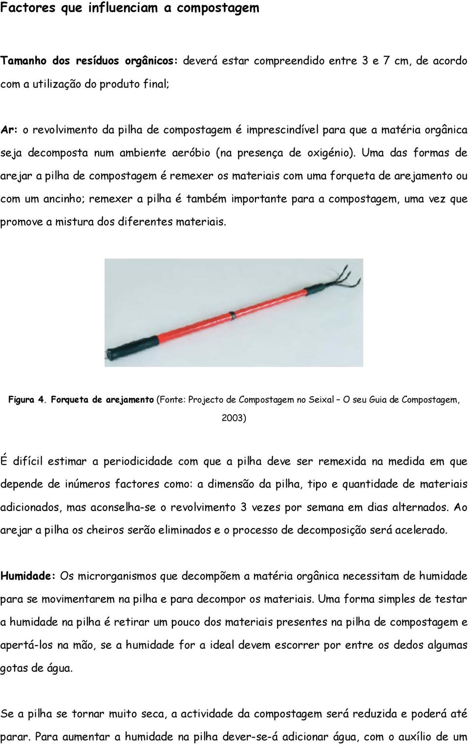 Uma das formas de arejar a pilha de compostagem é remexer os materiais com uma forqueta de arejamento ou com um ancinho; remexer a pilha é também importante para a compostagem, uma vez que promove a